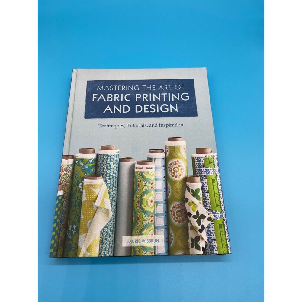 Mastering the Art of Fabric Printing and Design by Wisburn,‎ Laurie NEW